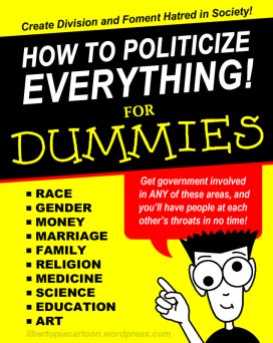 how to politicize everything, race, gender, money, marriage, family, religion, medicine, science, art, education, art, libertarian, meme, graphic design, parody, government, progressive