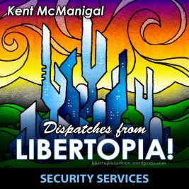 Kent McManigal, Libertopia, Security Services, Dispatches from Libertopia, libertarian, ancap, voluntaryist